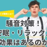 【ホワイトノイズ睡眠とは？】騒音対策！安眠・リラックス効果はあるのか