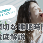 【6時間睡眠がちょうどいい？】適切な睡眠時間について徹底解説